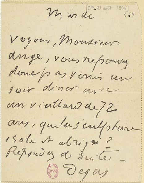 Carte pneumatique envoyée par Degas à Paul Valéry. 21 août 1906. Mardi. Voyons monsieur Ange, vous ne pouvez donc pas venir un soir diner avec un vieillard de 72 ans, que la sculpture isole et abrège ? Répondez de suite.